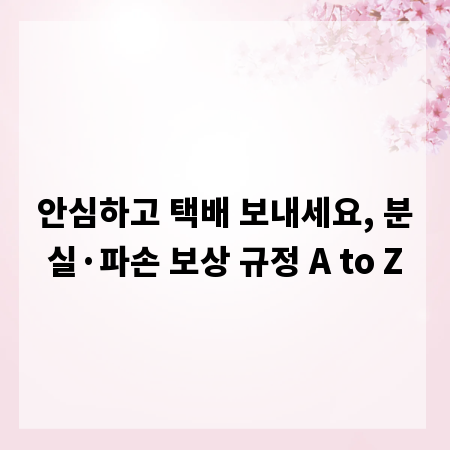 안심하고 택배 보내세요, 분실&middot;파손 보상 규정 A to Z