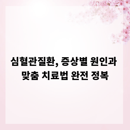 심혈관질환, 증상별 원인과 맞춤 치료법 완전 정복