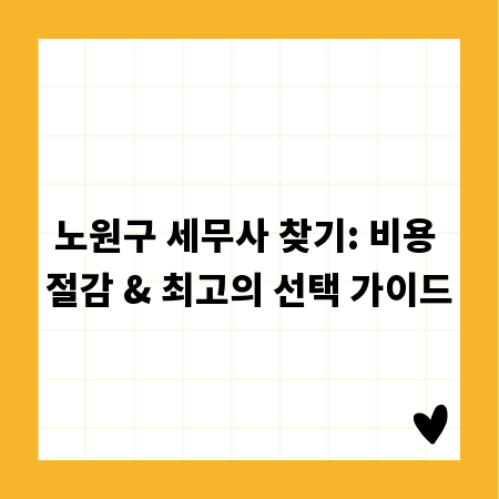 노원구 세무사 찾기: 비용 절감 & 최고의 선택 가이드