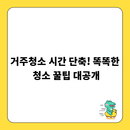 거주청소 시간 단축! 똑똑한 청소 꿀팁 대공개