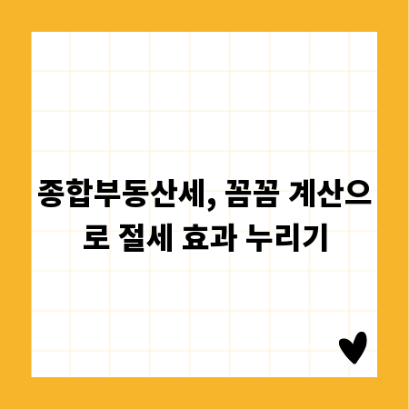 종합부동산세, 꼼꼼 계산으로 절세 효과 누리기