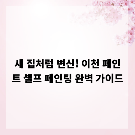 새 집처럼 변신! 이천 페인트 셀프 페인팅 완벽 가이드