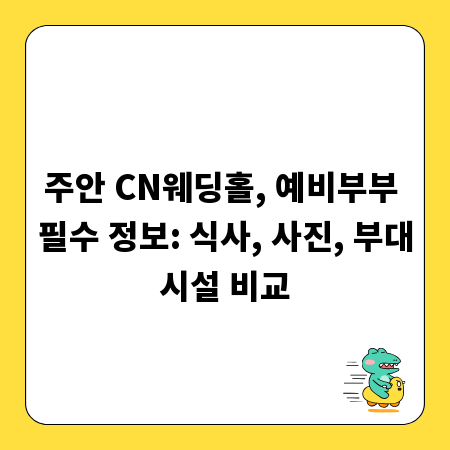 주안 CN웨딩홀, 예비부부 필수 정보: 식사, 사진, 부대시설 비교