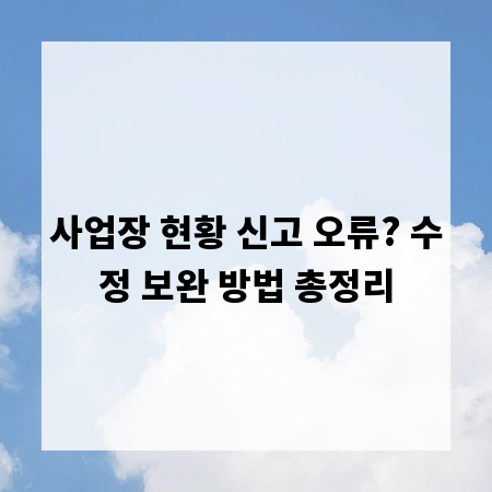 사업장 현황 신고 오류? 수정 보완 방법 총정리
