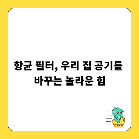 항균 필터, 우리 집 공기를 바꾸는 놀라운 힘