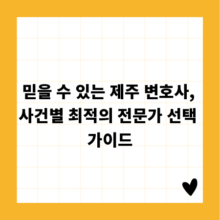 믿을 수 있는 제주 변호사, 사건별 최적의 전문가 선택 가이드
