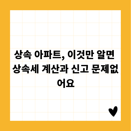 상속 아파트, 이것만 알면 상속세 계산과 신고 문제없어요