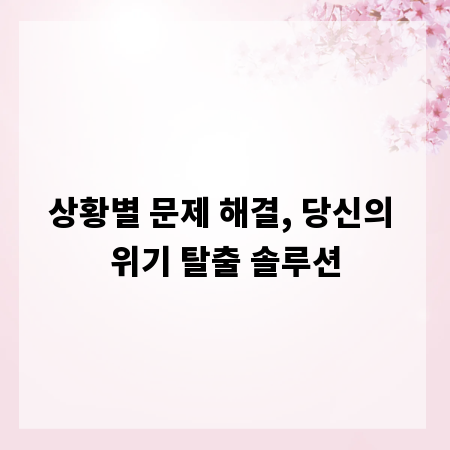 상황별 문제 해결, 당신의 위기 탈출 솔루션