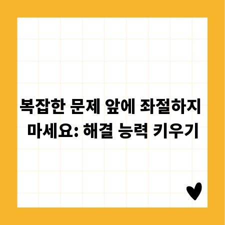 복잡한 문제 앞에 좌절하지 마세요: 해결 능력 키우기