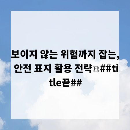 보이지 않는 위험까지 잡는, 안전 표지 활용 전략
##title끝##
