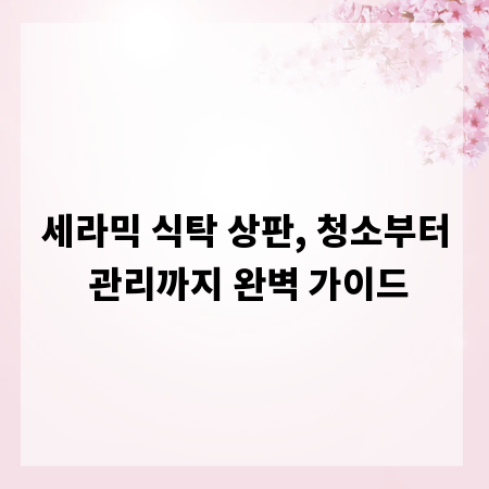 세라믹 식탁 상판, 청소부터 관리까지 완벽 가이드