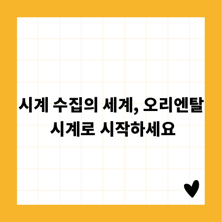 시계 수집의 세계, 오리엔탈 시계로 시작하세요