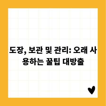 도장, 보관 및 관리: 오래 사용하는 꿀팁 대방출
