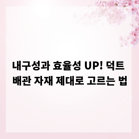 내구성과 효율성 UP! 덕트 배관 자재 제대로 고르는 법