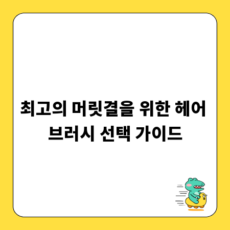 최고의 머릿결을 위한 헤어 브러시 선택 가이드