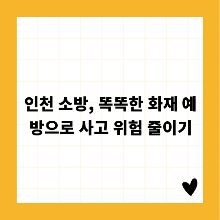 인천 소방, 똑똑한 화재 예방으로 사고 위험 줄이기