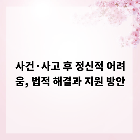사건·사고 후 정신적 어려움, 법적 해결과 지원 방안