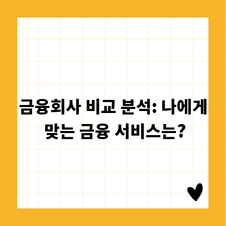 금융회사 비교 분석: 나에게 맞는 금융 서비스는?