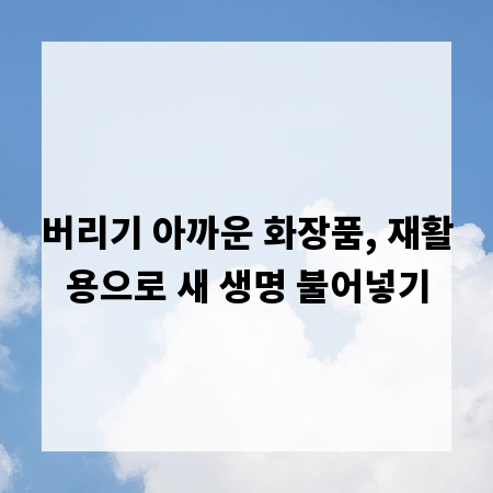 버리기 아까운 화장품, 재활용으로 새 생명 불어넣기
