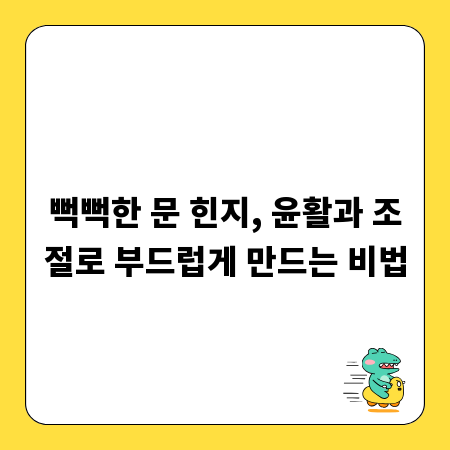 뻑뻑한 문 힌지, 윤활과 조절로 부드럽게 만드는 비법