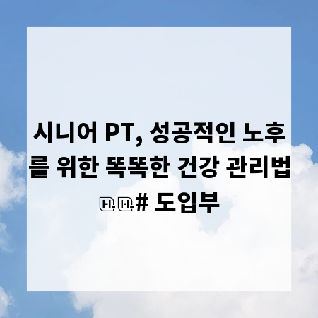 시니어 PT, 성공적인 노후를 위한 똑똑한 건강 관리법

# 도입부