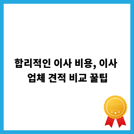 합리적인 이사 비용, 이사 업체 견적 비교 꿀팁