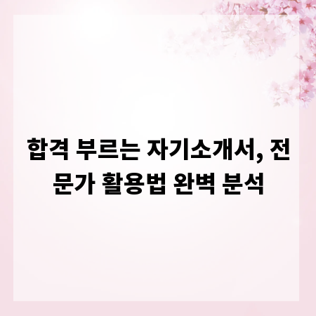합격 부르는 자기소개서, 전문가 활용법 완벽 분석