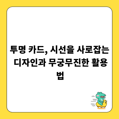 투명 카드, 시선을 사로잡는 디자인과 무궁무진한 활용법