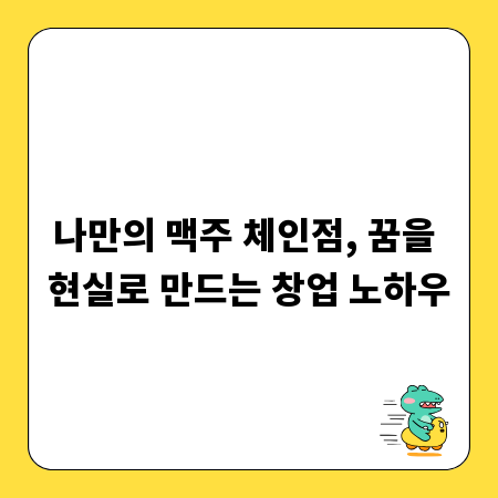 나만의 맥주 체인점, 꿈을 현실로 만드는 창업 노하우