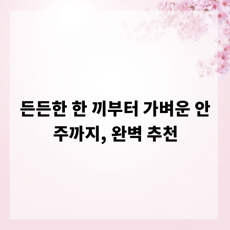 든든한 한 끼부터 가벼운 안주까지, 완벽 추천