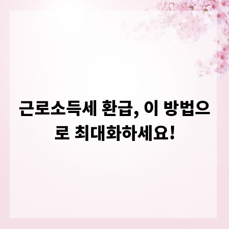 근로소득세 환급, 이 방법으로 최대화하세요!