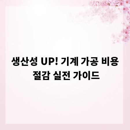 생산성 UP! 기계 가공 비용 절감 실전 가이드