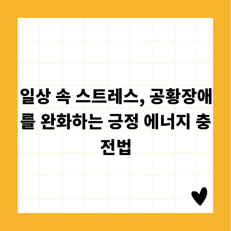 일상 속 스트레스, 공황장애를 완화하는 긍정 에너지 충전법
