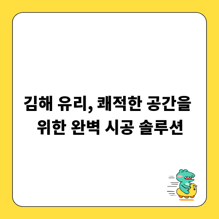김해 유리, 쾌적한 공간을 위한 완벽 시공 솔루션