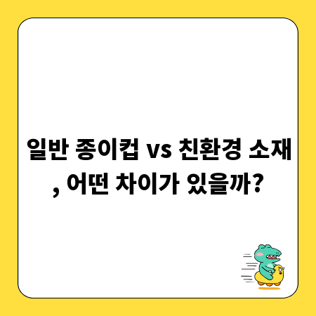 일반 종이컵 vs 친환경 소재, 어떤 차이가 있을까?