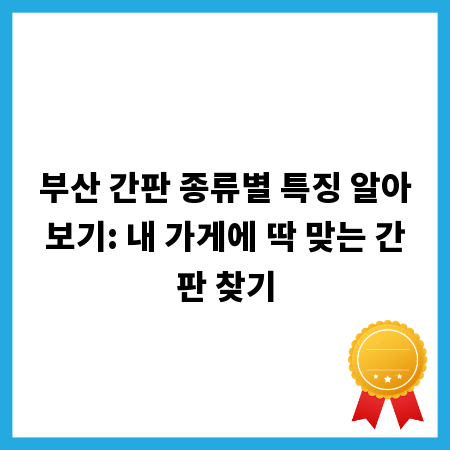 부산 간판 종류별 특징 알아보기: 내 가게에 딱 맞는 간판 찾기