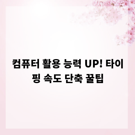 컴퓨터 활용 능력 UP! 타이핑 속도 단축 꿀팁