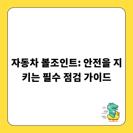 자동차 볼조인트: 안전을 지키는 필수 점검 가이드