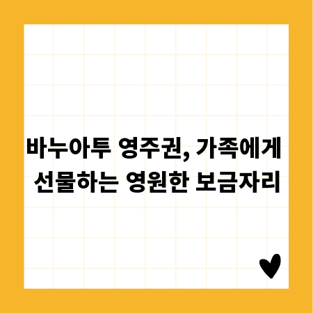 바누아투 영주권, 가족에게 선물하는 영원한 보금자리