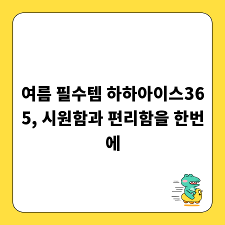 여름 필수템 하하아이스365, 시원함과 편리함을 한번에