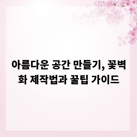 아름다운 공간 만들기, 꽃벽화 제작법과 꿀팁 가이드