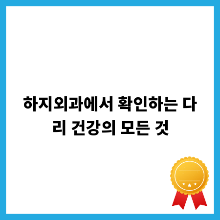 하지외과에서 확인하는 다리 건강의 모든 것