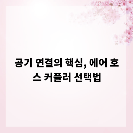 공기 연결의 핵심, 에어 호스 커플러 선택법