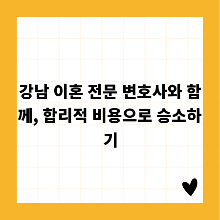 강남 이혼 전문 변호사와 함께, 합리적 비용으로 승소하기