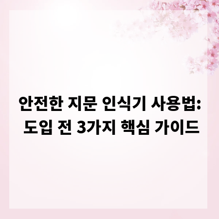 안전한 지문 인식기 사용법: 도입 전 3가지 핵심 가이드