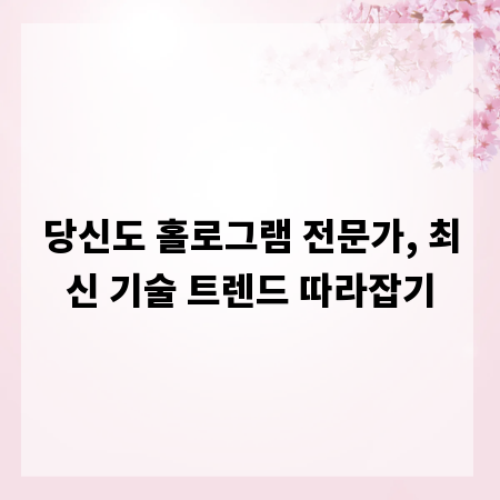당신도 홀로그램 전문가, 최신 기술 트렌드 따라잡기