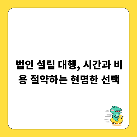 법인 설립 대행, 시간과 비용 절약하는 현명한 선택