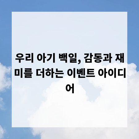 우리 아기 백일, 감동과 재미를 더하는 이벤트 아이디어