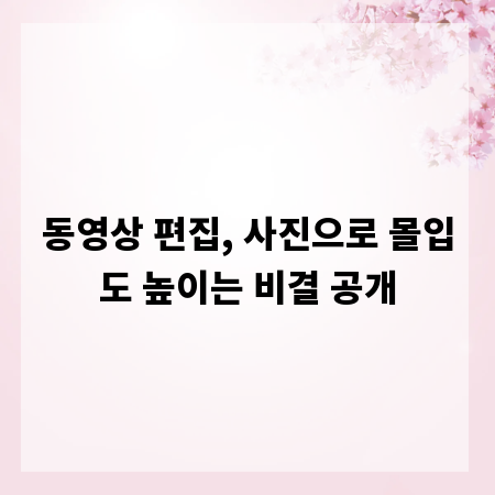 동영상 편집, 사진으로 몰입도 높이는 비결 공개