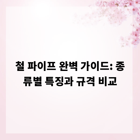 철 파이프 완벽 가이드: 종류별 특징과 규격 비교